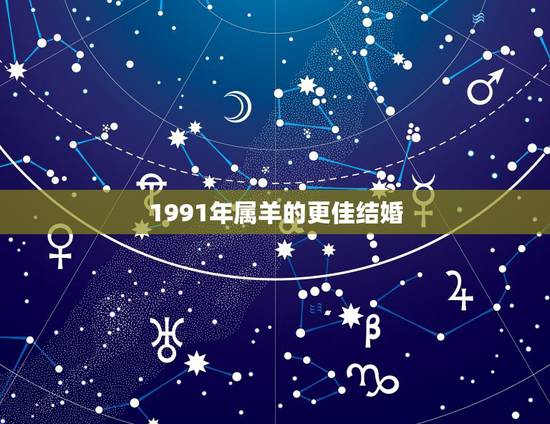 1991年属羊的更佳结婚,1991属羊女30岁后命运 1991年属羊的更佳结婚,1991属羊女30岁后命运