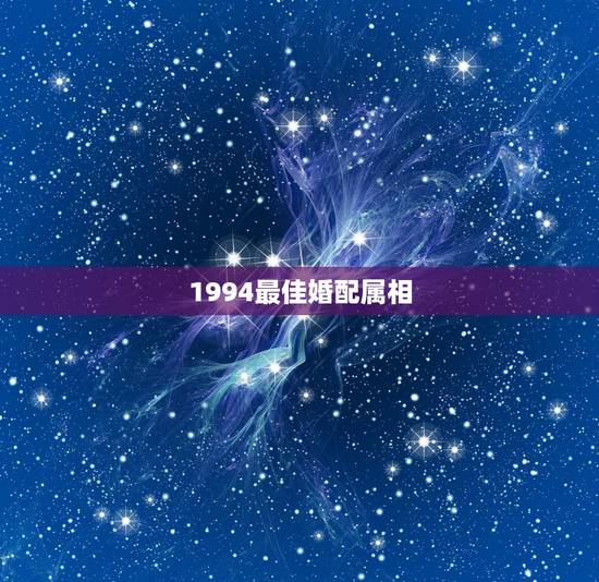 1994最佳婚配属相,属狗的男性婚配属啥的女性好? 1994最佳婚配属相,属狗的男性婚配属啥的女性好?