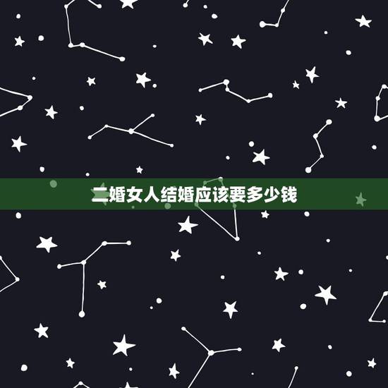 二婚女人结婚应该要多少钱，娶二婚女人应花多少钱