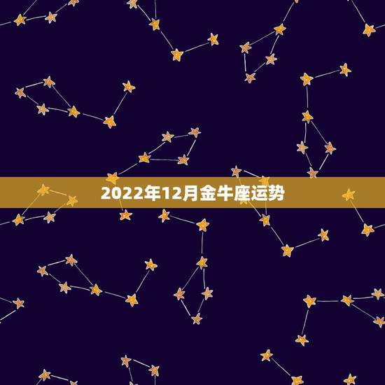 2022年12月金牛座运势,2022金牛座运势如何 2022年12月金牛座运势,2022金牛座运势如何