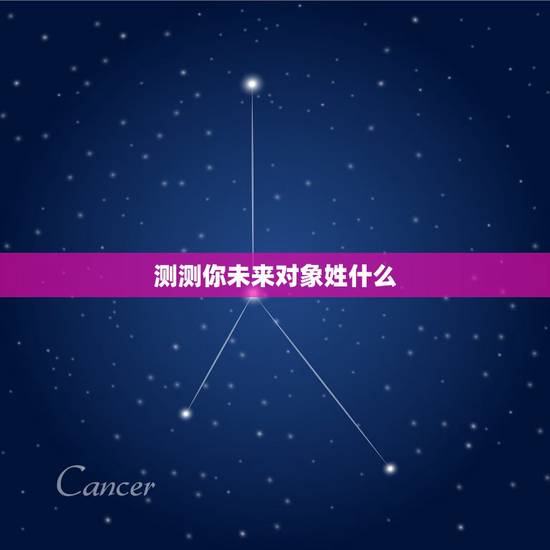 测测你未来对象姓什么，测试你将来另一半的姓 是什么名子和你关系好坏