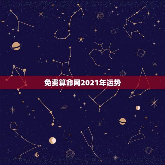 免费算命网2021年运势，算命2021年运势