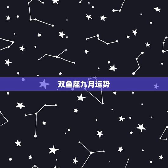 双鱼座九月运势，九月份双鱼座的各方面运势是怎么样的呢？