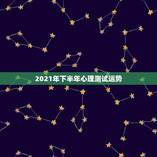 2021年下半年心理测试运势，射手座2021年上半年运势，身体和心理的