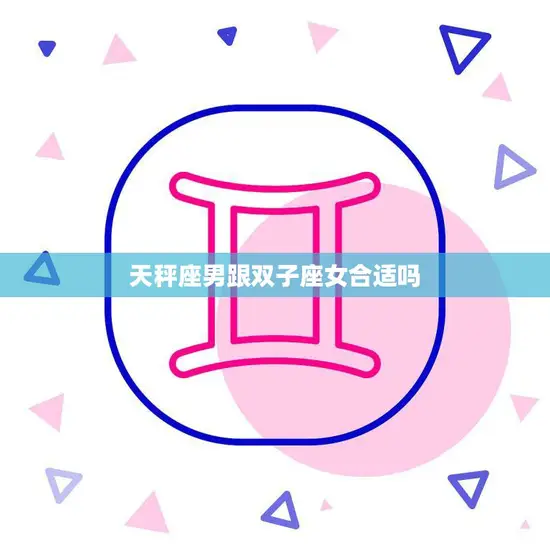 天秤座男跟双子座女合适吗(星座配对分析)