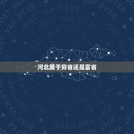 河北属于穷省还是富省,河北省是不是我国东部沿海地区最穷的省份? 河北属于穷省还是富省,河北省是不是我国东部沿海地区最穷的省份?