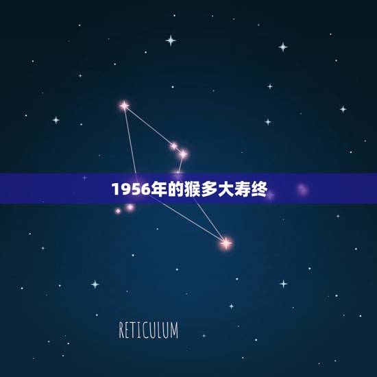 1956年的猴多大寿终,1956年属猴人能活多久 1956年的猴多大寿终,1956年属猴人能活多久