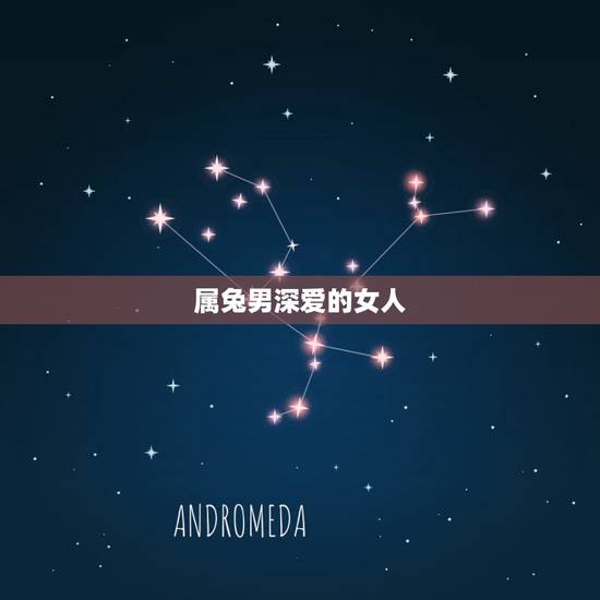 属兔男深爱的女人,属兔男喜欢你有啥表现 属兔男深爱的女人,属兔男喜欢你有啥表现