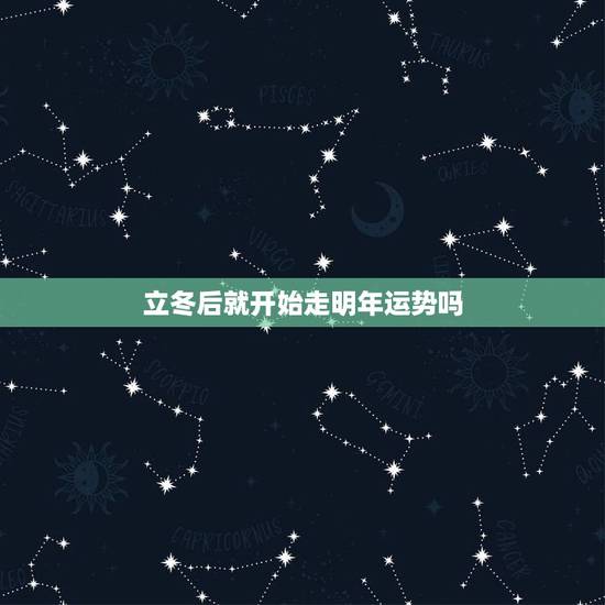 立冬后就开始走明年运势吗,为什么立冬后才可以转运 立冬后就开始走明年运势吗,为什么立冬后才可以转运