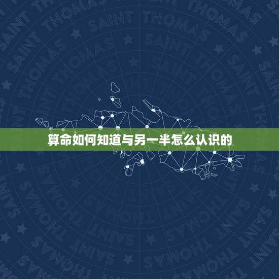 算命如何知道与另一半怎么认识的,怎样才能知道自己的另一半什么时候出现 算命如何知道与另一半怎么认识的,怎样才能知道自己的另一半什么时候出现