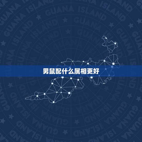 男鼠配什么属相更好,属蛇什么属相更好 男鼠配什么属相更好,属蛇什么属相更好