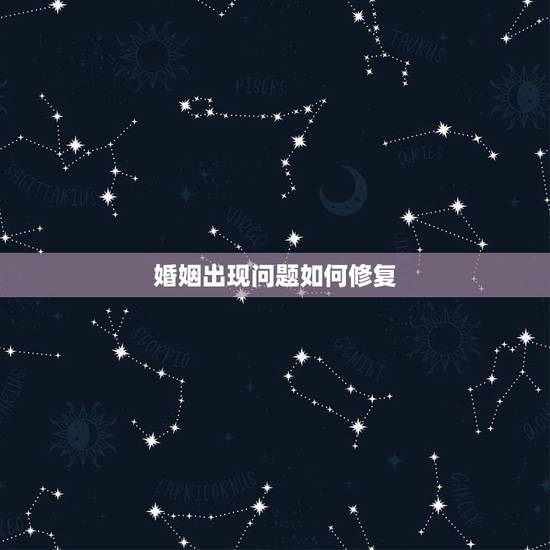 婚姻出现问题如何修复,怎样修复婚姻 婚姻出现问题如何修复,怎样修复婚姻