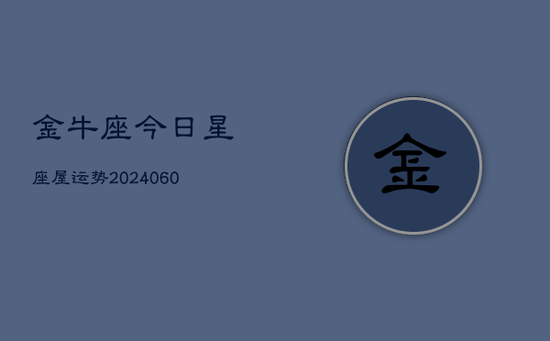 金牛座今日星座屋运势(20240603) 金牛座今日星座屋运势(20240603)