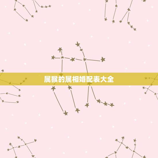 属猴的属相婚配表大全,1992属猴的属相婚配表 属猴的属相婚配表大全,1992属猴的属相婚配表