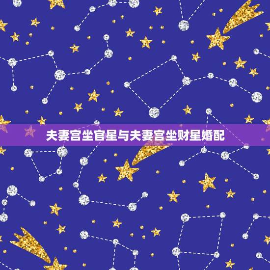 夫妻宫坐官星与夫妻宫坐财星婚配，流年命官行至夫妻宫是要结婚的意思吗