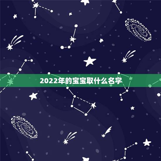 2022年的宝宝取什么名字，虎年宝宝起名大全男孩