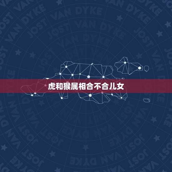 虎和猴属相合不合儿女，虎和猴两属相相冲怎办 父女关系