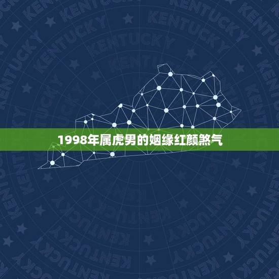 1998年属虎男的姻缘红颜煞气(如何化解) 1998年属虎男的姻缘红颜煞气(如何化解)