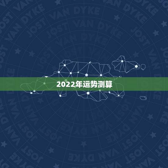 2022年运势测算 查一查今年自己的运气 2022年运势测算 查一查今年自己的运气