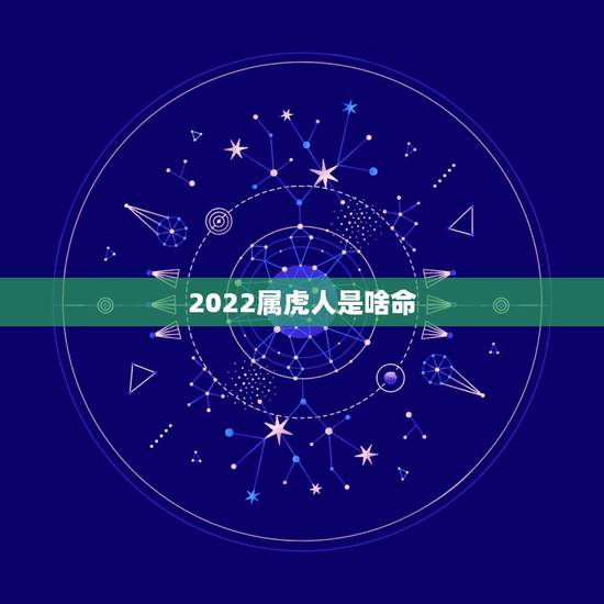 2022属虎人是啥命,2022年农历八月属虎宝宝取名 2022属虎人是啥命,2022年农历八月属虎宝宝取名