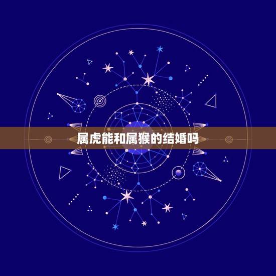 属虎能和属猴的结婚吗,虎猴一家不贵必富 属虎能和属猴的结婚吗,虎猴一家不贵必富