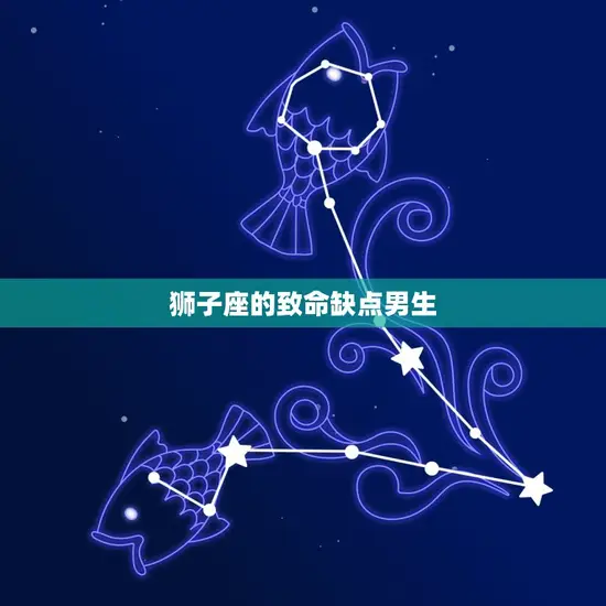 狮子座的致命缺点男生 狮子座的致命缺点男生