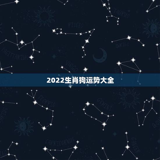 2022生肖狗运势大全,属狗2021年运势及运程每月运程 2022生肖狗运势大全,属狗2021年运势及运程每月运程