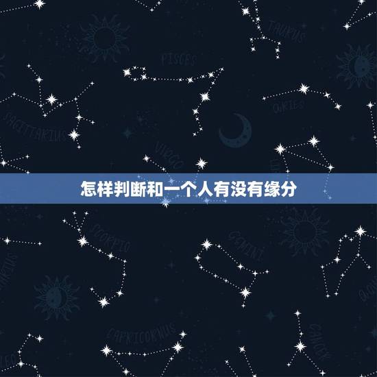 怎样判断和一个人有没有缘分,怎样判断你和一个人有没有缘分呢? 怎样判断和一个人有没有缘分,怎样判断你和一个人有没有缘分呢?