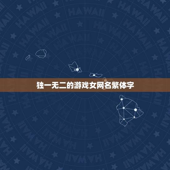 独一无二的游戏女网名繁体字,女生个性网名独一无二 独一无二的游戏女网名繁体字,女生个性网名独一无二