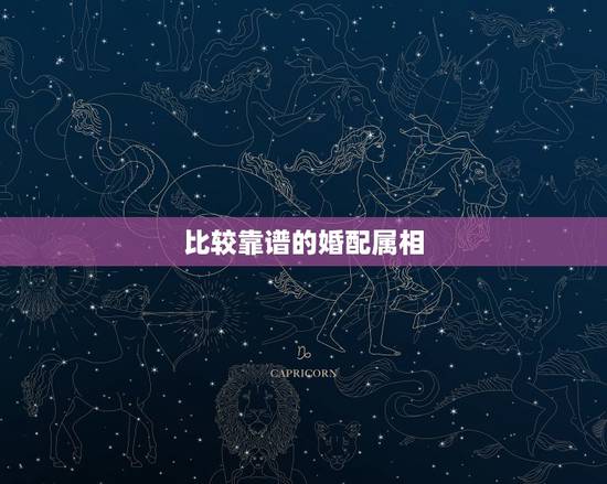 比较靠谱的婚配属相，属相婚配可信吗？