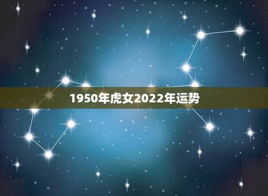 1950年虎女2022年运势,74年属虎47岁有一灾2022 1950年虎女2022年运势,74年属虎47岁有一灾2022