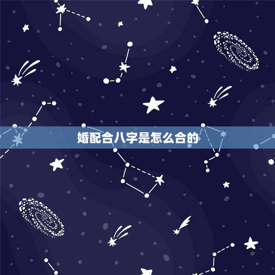 婚配合八字是怎么合的,八字合婚的原理,什么样的两个八字才算是相合的 婚配合八字是怎么合的,八字合婚的原理,什么样的两个八字才算是相合的