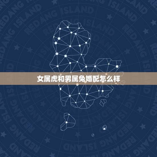 女属虎和男属兔婚配怎么样，女属虎 和男属兔在一起会怎样？