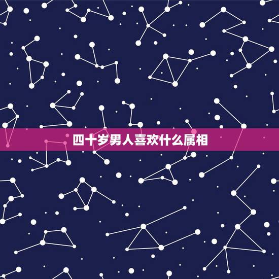 四十岁男人喜欢什么属相,一个四十几岁的男人为什么会喜欢一个二十几岁的女 四十岁男人喜欢什么属相,一个四十几岁的男人为什么会喜欢一个二十几岁的女