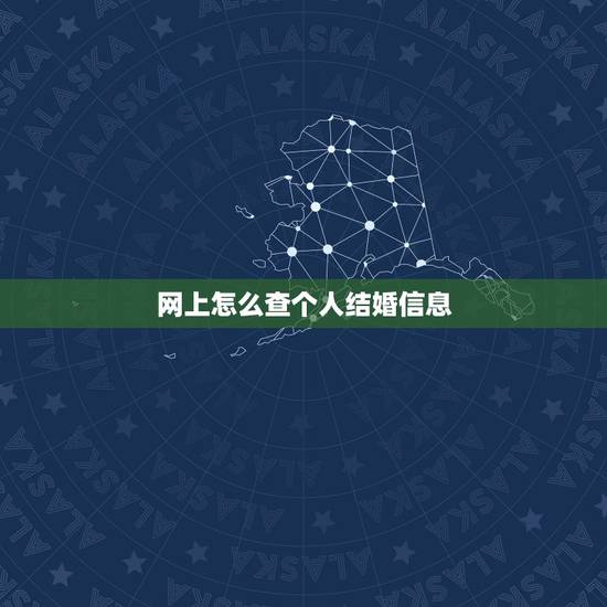网上怎么查个人结婚信息，我想查询个人的婚姻状况，怎么查？