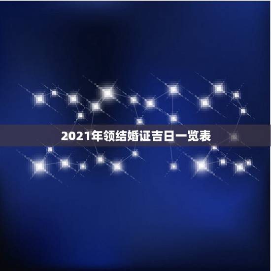 2021年领结婚证吉日一览表,2021年9月适合领结婚证的日子? 2021年领结婚证吉日一览表,2021年9月适合领结婚证的日子?