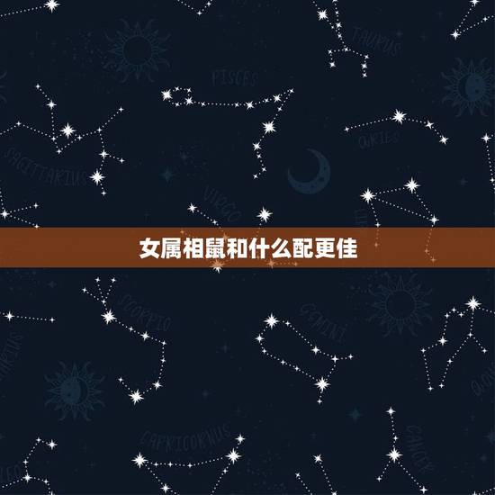 女属相鼠和什么配更佳,属相相生相克表 女属相鼠和什么配更佳,属相相生相克表