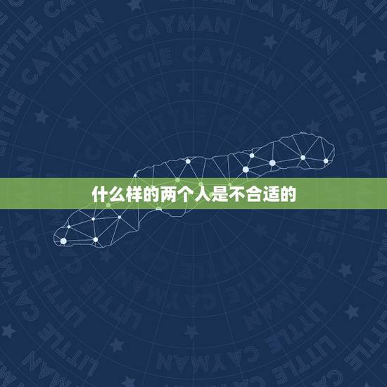 什么样的两个人是不合适的，什么是两个人不合适？