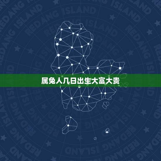 属兔人几日出生大富大贵,属兔的女人几日出生最好 属兔人几日出生大富大贵,属兔的女人几日出生最好