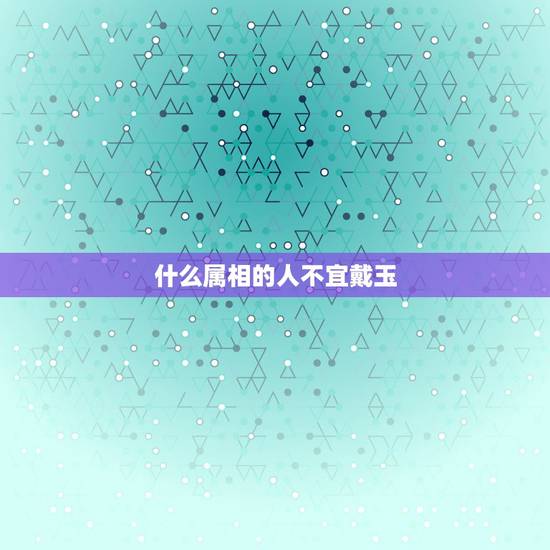 什么属相的人不宜戴玉，戴玉有什么讲究吗？是不是也有人不适合戴玉？