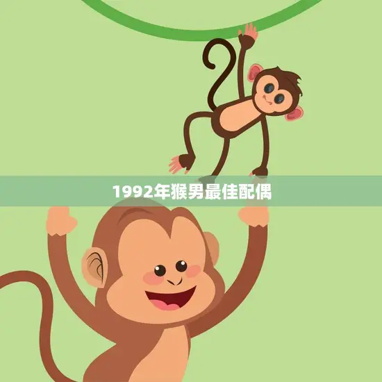 1992年猴男最佳配偶(为何备受青睐) 1992年猴男最佳配偶(为何备受青睐)