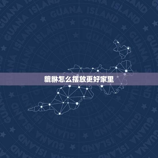貔貅怎么摆放更好家里，貔貅摆放最正确的