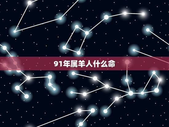 91年属羊人什么命,1991年是金羊还是土羊 91年属羊人什么命,1991年是金羊还是土羊
