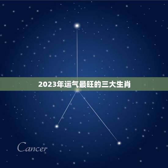 2023年运气最旺的三大生肖,2021年最旺最顺的生肖 2023年运气最旺的三大生肖,2021年最旺最顺的生肖
