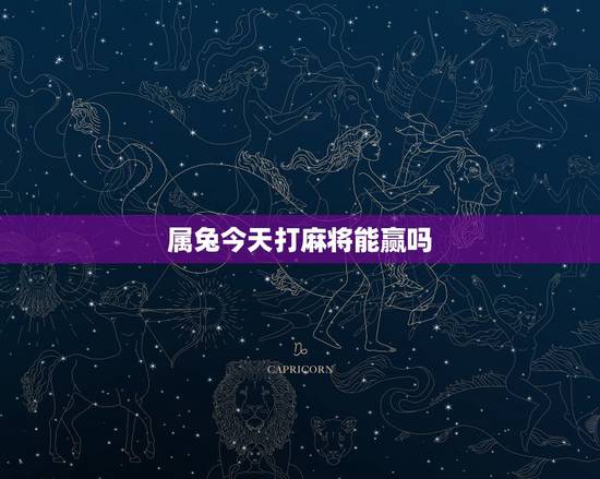 属兔今天打麻将能赢吗,属兔人今日麻将运气 属兔今天打麻将能赢吗,属兔人今日麻将运气