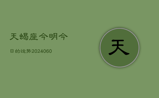 天蝎座今明今日的运势(20240603) 天蝎座今明今日的运势(20240603)