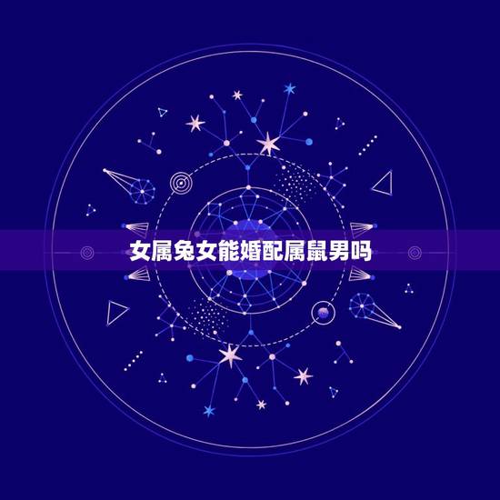 女属兔女能婚配属鼠男吗，女属兔和男属鼠配吗