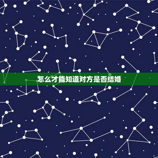 怎么才能知道对方是否结婚，怎么样才能知道对方是否结婚