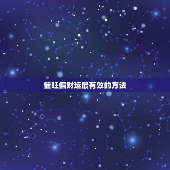 催旺偏财运最有效的方法,如何才能催旺偏财运? 催旺偏财运最有效的方法,如何才能催旺偏财运?
