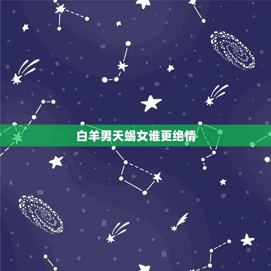白羊男天蝎女谁更绝情 白羊男天蝎女谁更绝情